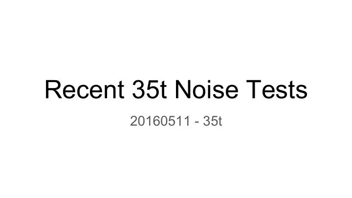 recent 35t noise tests
