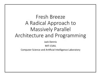 Fresh Breeze  A Radical Approach to  Massively Parallel  Architecture and Programming  Jack Dennis