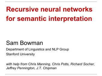 Recursive neural networks  for semantic interpretation  Sam Bowman  Department of Linguistics and