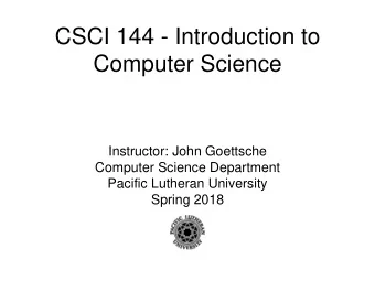 CSCI 144 - Introduction to  Computer Science  Instructor: John Goettsche  Computer Science