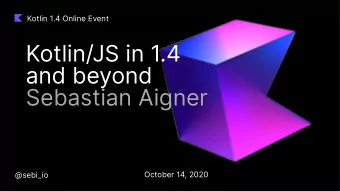 Kotlin/JS in 1.4  and beyond  Sebastian Aigner  October 14, 2020  @sebi_io  An overview  of