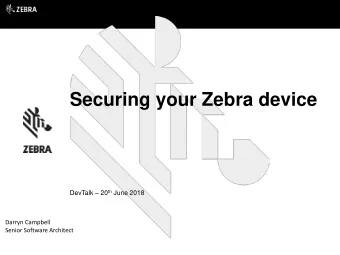 Securing your Zebra device DevTalk  20 th June 2018  Darryn Campbell  Senior Software Architect
