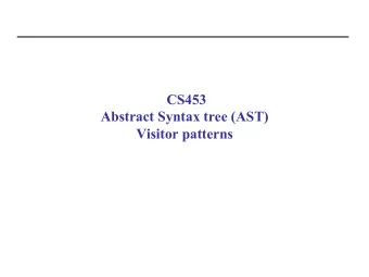CS453  Abstract Syntax tree (AST)  Visitor patterns  Plan for Today  Abstract Syntax Tree
