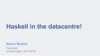 Haskell in the datacentre!  Simon Marlow  Facebook  (Copenhagen, April 2019)  Haskell powers Sigma