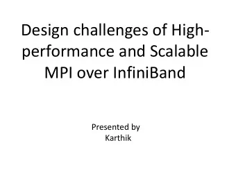Design challenges of High-  performance and Scalable  MPI over InfiniBand  Presented by  Karthik