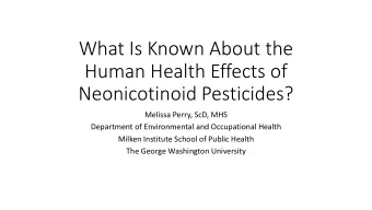 What Is Known About the  Human Health Effects of  Neonicotinoid Pesticides?  Melissa Perry, ScD,