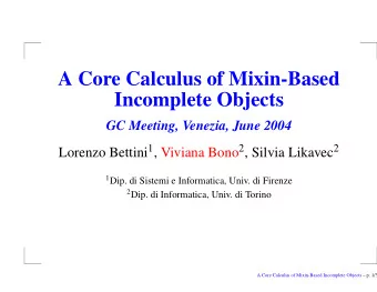 A Core Calculus of Mixin-Based  Incomplete Objects  GC Meeting, Venezia, June 2004 Lorenzo Bettini