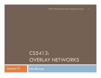 CS5412:  OVERLAY NETWORKS  Lecture IV  Ken Birman  Overlay Networks  2  We use the term overlay