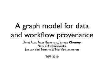A graph model for data  and workflow provenance Umut Acar, Peter Buneman, James Cheney ,  Natalia