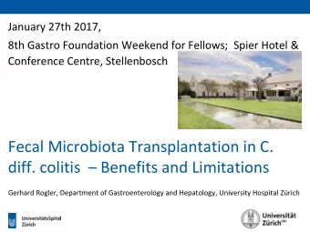 Fecal Microbiota Transplantation in C. diff. colitis  Benefits and Limitations  Gerhard Rogler,