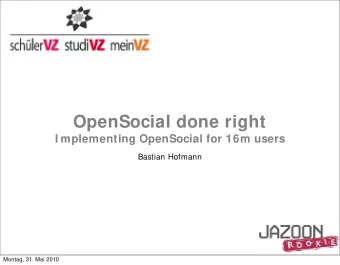OpenSocial done right  I mplementing OpenSocial for 16m users  Bastian Hofmann  Montag, 31. Mai