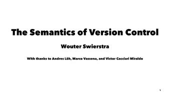 The Semantics of Version Control  Wouter Swierstra  With thanks to Andres Lh, Marco Vassena, and