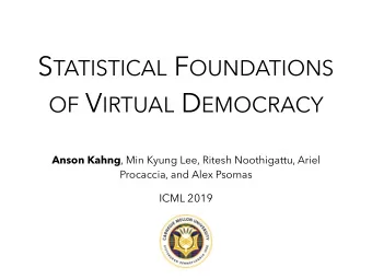 S TATISTICAL F OUNDATIONS OF V IRTUAL D EMOCRACY Anson Kahng , Min Kyung Lee, Ritesh Noothigattu,