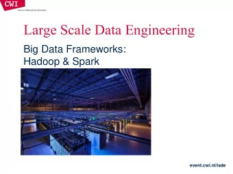 Large Scale Data Engineering  Big Data Frameworks:  Hadoop &amp; Spark  event.cwi.nl/lsde  Key