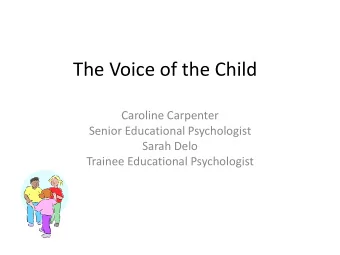 The Voice of the Child  Caroline Carpenter  Senior Educational Psychologist  Sarah Delo  Trainee