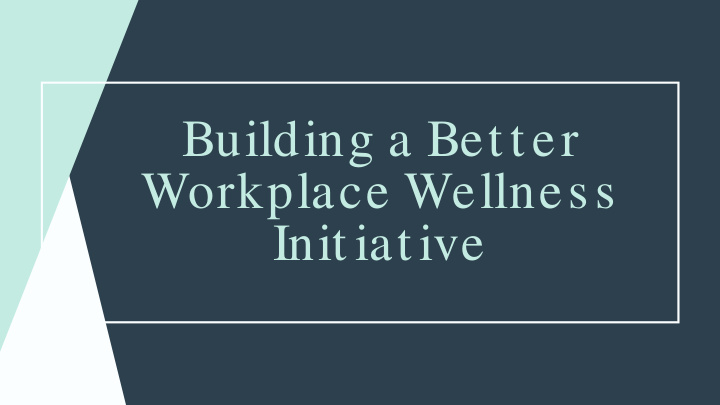 building a bet t er workplace wellness init iat ive today