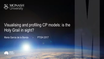 Visualising and profiling CP models: is the  Holy Grail in sight?  Maria Garcia de la Banda       -