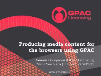 Producing media content for  the browsers using GPAC  Romain Bouqueau (GPAC Licensing)  Cyril