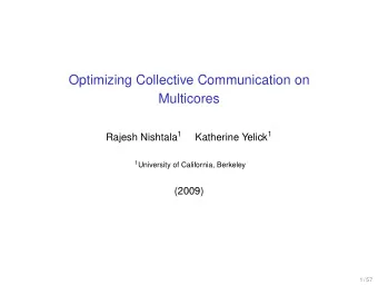 Optimizing Collective Communication on  Multicores Rajesh Nishtala 1 Katherine Yelick 1 1