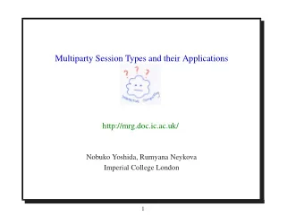 Multiparty Session Types and their Applications  http://mrg.doc.ic.ac.uk/  Nobuko Yoshida, Rumyana