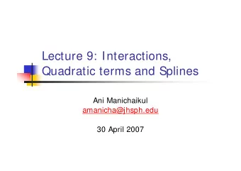 Lecture 9: Interactions,  Quadratic terms and Splines  Ani Manichaikul  amanicha@jhsph.edu  30