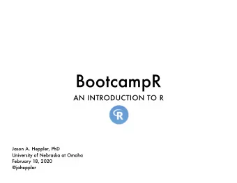 BootcampR  AN INTRODUCTION TO R  Jason A. Heppler, PhD  University of Nebraska at Omaha  February