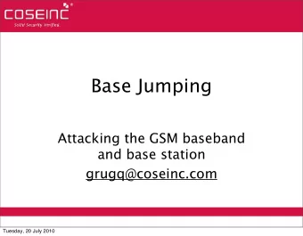 Base Jumping  Attacking the GSM baseband  and base station  grugq@coseinc.com  Tuesday, 20 July