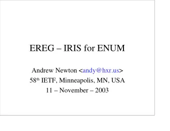EREG  IRIS for ENUM  Andrew Newton &lt;andy@hxr.us&gt; 58 th IETF, Minneapolis, MN, USA  11