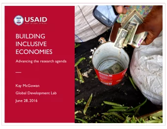 BUILDING  INCLUSIVE  ECONOMIES  Advancing the research agenda  Kay McGowan  Global Development Lab
