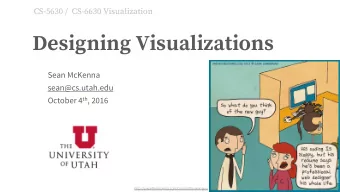 Designing Visualizations  Sean McKenna  sean@cs.utah.edu October 4 th , 2016