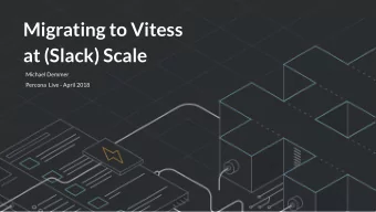 Migrating to Vitess  at (Slack) Scale  Michael Demmer  Percona  Live - April 2018  This is a