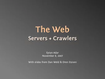 The Web  Servers + Crawlers  Eytan Adar  November 8, 2007  With slides from Dan Weld &amp; Oren