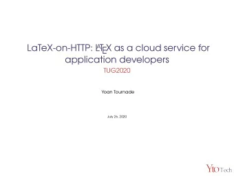 LaTeX-on-HTTP: L A T  EX as a cloud service for  application developers  TUG2020  Yoan Tournade