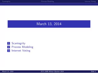 March 13, 2014 1 Scantegrity 2 Process Modeling 3 Internet Voting  March 13, 2014  ECS 235B Winter