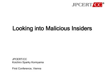 Loo  ooking  g into Ma  o Malicious I  Insider  ers  JPCERT/CC  Koichiro Sparky Komiyama  First