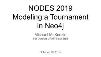 NODES 2019  Modeling a Tournament  in Neo4j  Michael McKenzie  6th Degree UFAF Black Belt  October