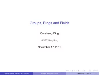 Groups, Rings and Fields  Cunsheng Ding  HKUST, Hong Kong  November 17, 2015  Cunsheng Ding (HKUST,