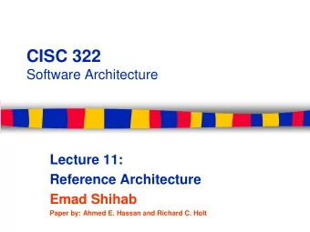 CISC 322  Software Architecture  Lecture 11:  Reference Architecture  Emad Shihab  Paper by: Ahmed