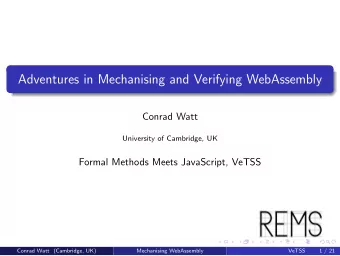 Adventures in Mechanising and Verifying WebAssembly  Conrad Watt  University of Cambridge, UK