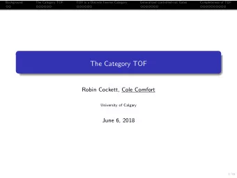 The Category TOF  Robin Cockett, Cole Comfort  University of Calgary  June 6, 2018  1/33