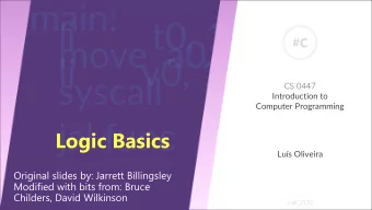 Logic Basics  Lus Oliveira  Original slides by: Jarrett Billingsley  Modified with bits from: