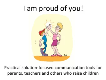 I am proud of you! Practical solution  focused communication tools for parents, teachers and