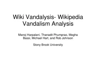 Wiki Vandalysis- Wikipedia  Vandalism Analysis  Manoj Harpalani, Thanadit Phumprao, Megha  Bassi,