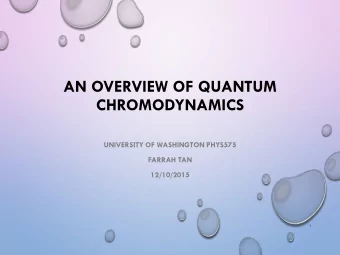 AN OVERVIEW OF QUANTUM  CHROMODYNAMICS  UNIVERSITY OF WASHINGTON PHYS575  FARRAH TAN  12/10/2015  1