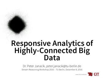 Responsive Analytics of  Highly-Connected Big  Data  Dr. Peter Janacik, peter.janacik@tu-berlin.de