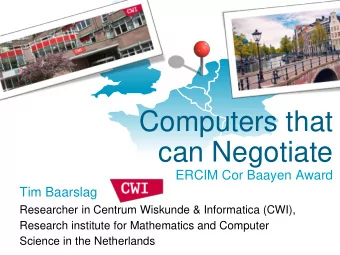 Computers that  can Negotiate  ERCIM Cor Baayen Award  Tim Baarslag  Researcher in Centrum Wiskunde