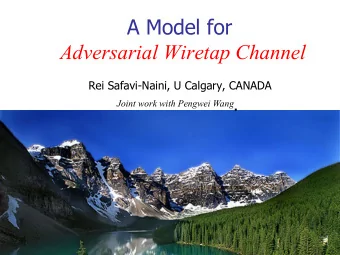 A Model for  Adversarial Wiretap Channel  Rei Safavi-Naini, U Calgary, CANADA Joint work with