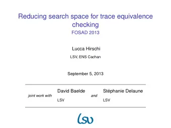 Reducing search space for trace equivalence  checking  FOSAD 2013  Lucca Hirschi  LSV, ENS Cachan