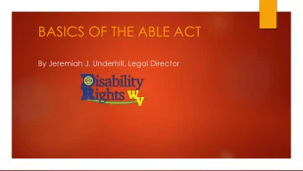 BASICS OF THE ABLE ACT  By Jeremiah J. Underhill, Legal Director  Agenda for todays presentation