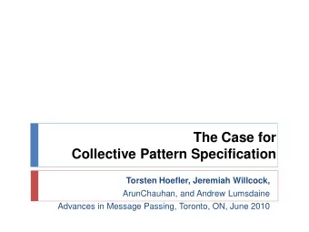 The Case for  Collective Pattern Specification  Torsten Hoefler, Jeremiah Willcock,  ArunChauhan,